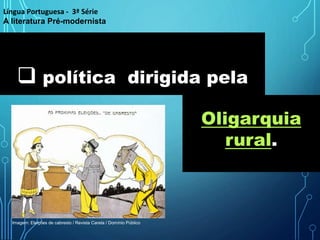 Oligarquia
rural.
 política dirigida pela
Língua Portuguesa - 3ª Série
A literatura Pré-modernista
Imagem: Eleições de cabresto / Revista Careta / Domínio Público
 