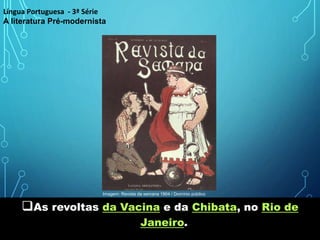 As revoltas da Vacina e da Chibata, no Rio de
Janeiro.
Língua Portuguesa - 3ª Série
A literatura Pré-modernista
Imagem: Revista da semana 1904 / Domínio público
 