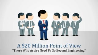 A $20 Million Point of View
“Those Who Aspire Need To Go Beyond Engineering”
 