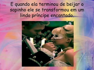 E quando ela terminou de beijar o
sapinho ele se transformou em um
     lindo príncipe encantado.
 