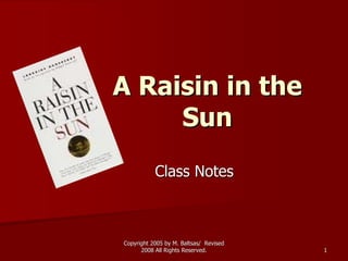 Copyright 2005 by M. Baltsas/ RevisedCopyright 2005 by M. Baltsas/ Revised
2008 All Rights Reserved.2008 All Rights Reserved. 11
A Raisin in theA Raisin in the
SunSun
Class NotesClass Notes
 