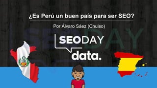Por Álvaro Sáez (Chuiso)
¿Es Perú un buen país para ser SEO?
 