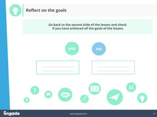 19
www.lingoda.com
Go back to the second slide of the lesson and check
if you have achieved all the goals of the lesson.
yes no
_______________________________
_______________________________
_______________________________
_______________________________
Reflect on the goals
 