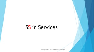 5S in Services
Presented By – Avinash Bishnoi
 