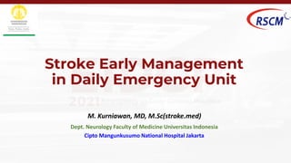 Stroke Early Management
in Daily Emergency Unit
M. Kurniawan, MD, M.Sc(stroke.med)
Dept. Neurology Faculty of Medicine Universitas Indonesia
Cipto Mangunkusumo National Hospital Jakarta
 