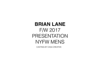 BRIAN LANE
F/W 2017
PRESENTATION
NYFW MENS
CASTING BY CASA CREATIVE
 