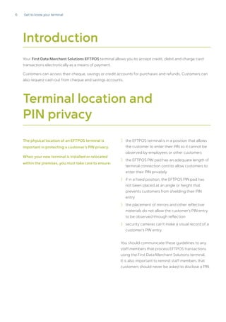 6 Get to know your terminal
Introduction
Terminal location and
PIN privacy
Your First Data Merchant Solutions EFTPOS termi...