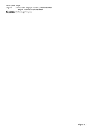 Page 3 of 3
Marital Status: Single
Language : Arabic, native language excellent spoken and written.
English, excellent spoken and written.
References : Available upon request.
 