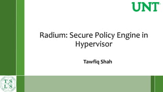 Radium: Secure Policy Engine in
Hypervisor
Tawfiq Shah
 