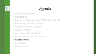 Agenda
› Defining the problem
› Introduction
› Background Technologies (SRTM, DRTM,FLASK)
› Radium Architecture Overview
› Radium Prototype Overview
› Adversary Model
› Access Control Policy (XSM)
› Radium Security and Performance
› Related Works
› Conclusion
› Future Works
25
 
