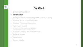 Agenda
› Defining the problem
› Introduction
› Background Technologies (SRTM, DRTM,FLASK)
› Radium Architecture Overview
› Radium Prototype Overview
› Adversary Model
› Access Control Policy (XSM)
› Radium Security and Performance
› Related Works
› Conclusion
› Future Works
4
 