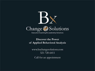 Discover the Power
of Applied Behavioral Analysis
www.bxchangesolutions.com
321-720-6411
Call for an appointment
 
