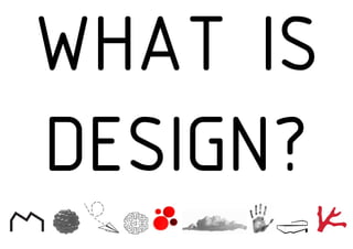 WHAT IS
DESIGN?
 