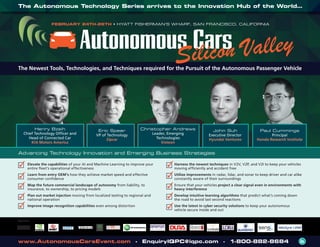 The Autonomous Technology Series arrives to the Innovation Hub of the World…
www.AutonomousCarsEvent.com • EnquiryIQPC@iqpc.com • 1-800-882-8684
The Newest Tools, Technologies, and Techniques required for the Pursuit of the Autonomous Passenger Vehicle
Sponsors:
FEBRUARY 24TH-26TH • HYATT FISHERMAN’S WHARF, SAN FRANCISCO, CALIFORNIA
Henry Bzeih
Chief Technology Officer and
Head of Connected Car
KIA Motors America
John Suh
Executive Director
Hyundai Ventures
Paul Cummings
Principal
Honda Research Institute
Christopher Andrews
Leader, Emerging
Technologies
Visteon
Eric Spear
VP of Technology
Zipcar
Advancing Technology Innovation and Emerging Business Strategies
Elevate the capabilities of your AI and Machine Learning to improve your
entire fleet’s operational effectiveness
Learn from entry OEM’s how they achieve market speed and effective
consumer confidence
Map the future commercial landscape of autonomy from liability, to
insurance, to ownership, to pricing models
Plan out market injection moving from localized testing to regional and
national operation
Improve image recognition capabilities even among distortion
Harness the newest techniques in V2V, V2P, and V2I to keep your vehicles
moving efficiently and accident free
Utilize improvements in radar, lidar, and sonar to keep driver and car alike
constantly aware of their surroundings
Ensure that your vehicles project a clear signal even in environments with
heavy interference
Develop intuitive learning algorithms that predict what’s coming down
the road to avoid last second reactions
Use the latest in cyber security solutions to keep your autonomous
vehicle secure inside and out
 