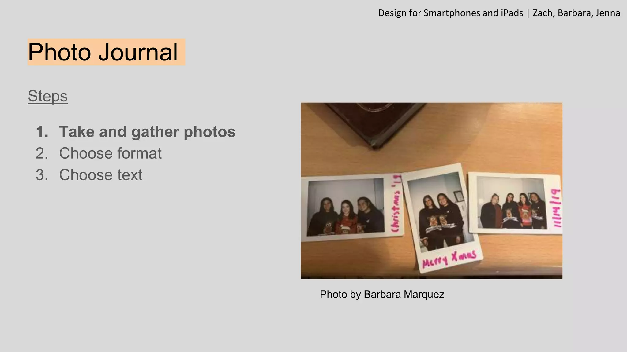 Photo Journal
Steps
1. Take and gather photos
2. Choose format
3. Choose text
Design for Smartphones and iPads | Zach, Barbara, Jenna
Photo by Barbara Marquez
 