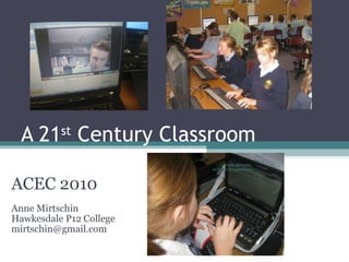 A 21 st  Century Classroom ACEC 2010 Anne Mirtschin Hawkesdale P12 College [email_address] Anne Mirtschin, ACEC2010 conference 