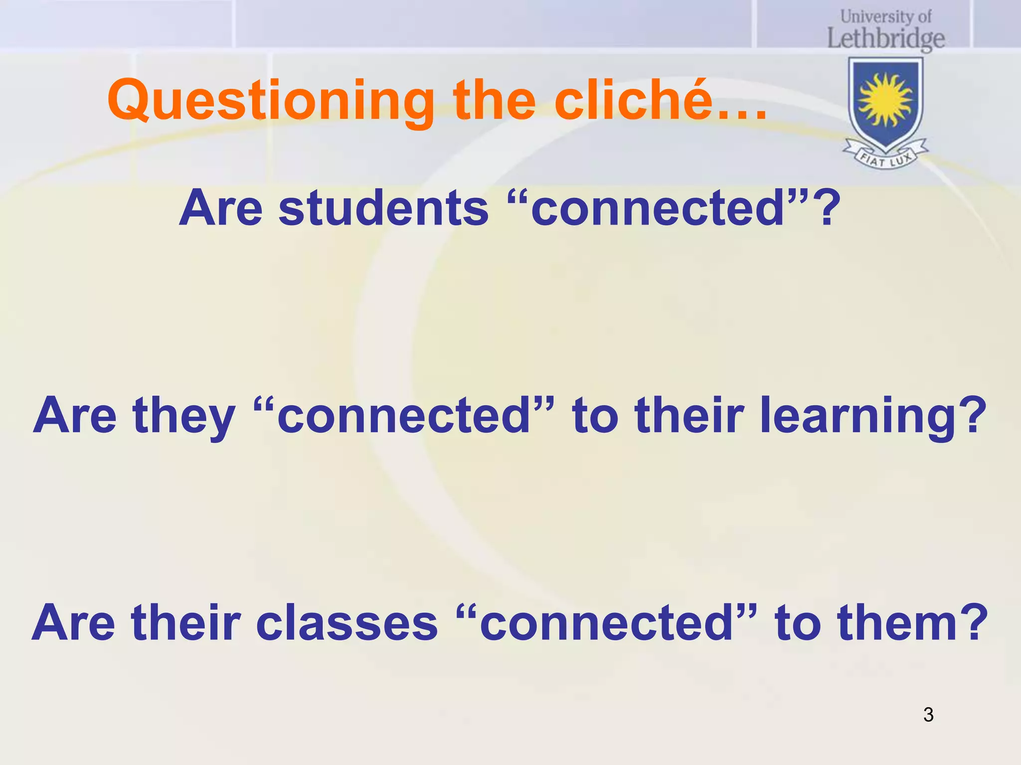 Questioning the cliché…
     Are students “connected”?



Are they “connected” to their learning?



Are their classes “connected” to them?
                                    3
 