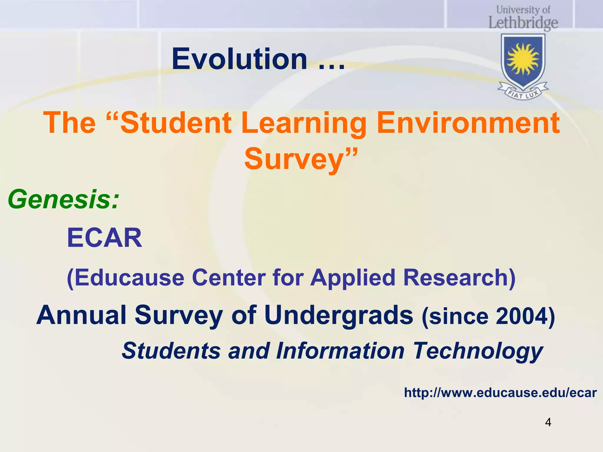 Evolution …

  The “Student Learning Environment
               Survey”
Genesis:
    ECAR
   (Educause Center for Applied Research)
 Annual Survey of Undergrads (since 2004)
       Students and Information Technology
                               http://www.educause.edu/ecar

                                                   4
 