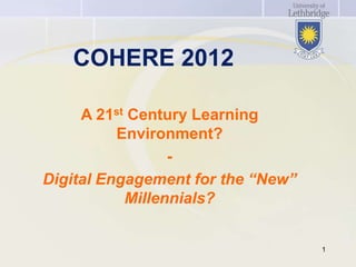COHERE 2012

     A 21st Century Learning
          Environment?
                 -
Digital Engagement for the “New”
           Millennials?


                                   1
 