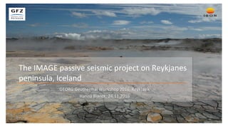 The IMAGE passive seismic project on Reykjanes
peninsula, Iceland
GEORG Geothermal Workshop 2016, Reykjavík
Hanna Blanck, 24.11.2016
 