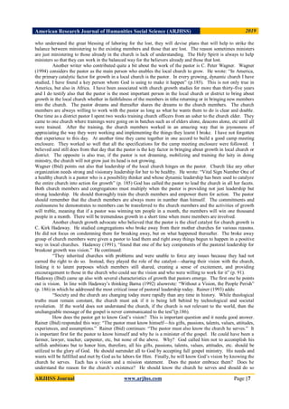 American Research Journal of Humanities Social Science (ARJHSS)R) 2019
ARJHSS Journal www.arjhss.com Page |7
who understand the great blessing of laboring for the lost, they will devise plans that will help to strike the
balance between ministering to the existing members and those that are lost. The reason sometimes ministers
are just ministering to those already in the church is lack of understanding. The Holy Spirit is always to help
ministers so that they can work in the balanced way for the believers already and those that lost.
Another writer who contributed quite a bit about the work of the pastor is C. Peter Wagner. Wagner
(1994) considers the pastor as the main person who enables the local church to grow. He wrote: “In America,
the primary catalytic factor for growth in a local church is the pastor. In every growing, dynamic church I have
studied, I have found a key person whom God is using to make it happen” (p.185). This is not only true in
America, but also in Africa. I have been associated with church growth studies for more than thirty-five years
and I do testify also that the pastor is the most important person in the local church or district to bring about
growth in the local church whether in faithfulness of the members in tithe returning or in bringing new members
into the church. The pastor dreams and thereafter shares the dreams to the church members. The church
members are always willing to work with the pastor as long as what he wants them to do is clear and doable.
One time as a district pastor I spent two weeks training church officers from an usher to the church elder. They
came to one church where trainings were going on in batches such as of elders alone, deacons alone, etc until all
were trained. After the training, the church members worked in an amazing way that in joyousness of
appreciating the way they were working and implementing the things they learnt I broke. I have not forgotten
that experience to this day. At another time they came together in one accord to build a good camp meeting
enclosure. They worked so well that all the specifications for the camp meeting enclosure were followed. I
believed and still does from that day that the pastor is the key factor in bringing about growth in local church or
district. The opposite is also true, if the pastor is not dreaming, mobilizing and training the laity in doing
ministry, the church will not grow just its head is not growing.
Wagner (Ibid) points out also that leadership of the local church hinges on the pastor. Church like any other
organization needs strong and visionary leadership for her to be healthy. He wrote: “Vital Sign Number One of
a healthy church is a pastor who is a possibility thinker and whose dynamic leadership has been used to catalyze
the entire church into action for growth” (p. 185) God has called the pastor to lead the church in all her facets.
Both church members and congregations must multiply when the pastor is providing not just leadership but
strong leadership. He should thoroughly train the church members and empower them for action. The pastor
should remember that the church members are always more in number than himself. The commitments and
zealousness he demonstrates to members can be transferred to the church members and the activities of growth
will treble, meaning that if a pastor was winning ten people in a month, the members will win one thousand
people in a month. There will be tremendous growth in a short time when more members are involved.
Another church growth advocate who believed that the pastor is the chief catalyst for church growth is
C. Kirk Hadaway. He studied congregations who broke away from their mother churches for various reasons.
He did not focus on condemning them for breaking away, but on what happened thereafter. The broke away
group of church members were given a pastor to lead them and right away things begun to happen in a positive
way in local churches. Hadaway (1991), “found that one of the key components of the pastoral leadership for
breakout growth was vision.” He continued:
“They inherited churches with problems and were unable to force any issues because they had not
earned the right to do so. Instead, they played the role of the catalyst—sharing their vision with the church,
linking it to latent purposes which members still shared, creating a sense of excitement, and providing
encouragement to those in the church who could see the vision and who were willing to work for it” (p. 91).
Hadaway (Ibid) came up also with several characteristics of growth that pastors emerge. The first one he points
out is vision. In line with Hadaway‟s thinking Barna (1992) alsowrote: “Without a Vision, the People Perish”
(p. 186) in which he addressed the most critical issue of pastoral leadership today. Rainer (1993) adds:
“Society and the church are changing today more rapidly than any time in history. While theological
truths must remain constant, the church must ask if it is being left behind by technological and societal
revolution. If the world does not understand the church, if the church is not relevant to the world, then the
unchangeable message of the gospel is never communicated to the test”(p.186).
How does the pastor get to know God‟s vision? This is important question and it needa good answer.
Rainer (Ibid) responded this way: “The pastor must know himself—his gifts, passions, talents, values, attitudes,
experiences, and assumptions.” Rainer (Ibid) continues: “The pastor must also know the church he serves.” It
is important first for the pastor to know himself and why he is a minister of the gospel. He could have been a
farmer, lawyer, teacher, carpenter, etc, but none of the above. Why? God called him not to accomplish his
selfish ambitions but to honor him, therefore, all his gifts, passions, talents, values, attitudes, etc. should be
utilized to the glory of God. He should surrender all to God by accepting full gospel ministry. His needs and
wants will be fulfilled and met by God as he labors for Him. Finally, he will know God‟s vision by knowing the
church he serves. Each has a vision and a mission statement. Does the pastor embrace them? Does he
understand the reason for the church‟s existence? He should know the church he serves and should do so
 