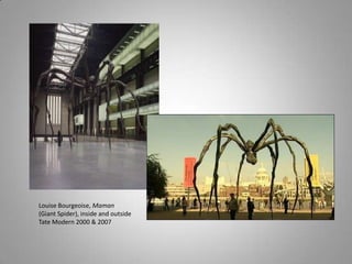 Louise Bourgeoise, Maman
(Giant Spider), inside and outside
Tate Modern 2000 & 2007
 