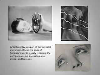 Artist Man Ray was part of the Surrealist
movement. One of the goals of
Surrealism was to visually represent the
unconscious - our internal dreams,
desires and fantasies.
 