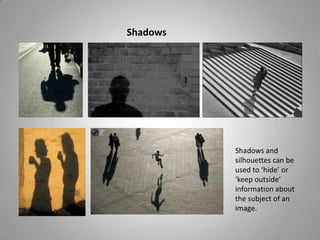 Shadows




          Shadows and
          silhouettes can be
          used to ‘hide’ or
          ‘keep outside’
          information about
          the subject of an
          image.
 