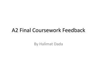 A2 Final Coursework Feedback
By Halimat Dada
 