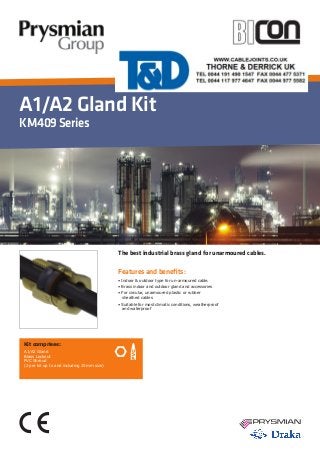 A1/A2 Gland Kit
KM409Series
Features and benefits:
• Indoor & outdoor type for un-armoured cable.
• Brass indoor and outdoor gland and accessories
• For circular, unarmoured plastic or rubber 	 	
sheathed cables
• Suitable for most climatic conditions, weatherproof 	
and waterproof
The best industrial brass gland for unarmoured cables.
Kit comprises:
A1/A2 Gland
Brass Locknut
PVC Shroud
(2 per kit up to and including 25mm size)
 