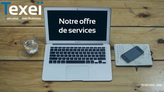 Turn your IT into Business
Notre offre
de services
TEXEI SAS, 2016
 