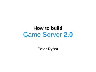How to build
Game Server 2.0
Peter Rybár
 