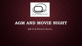 AGM AND MOVIE NIGHT
QM AI & Robotics Society
 
