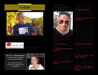 310
Yves Bossé est sommelier accrédité. Épicurien dans l’âme, Yves
partagera avec vous ses secrets vinicoles et gastronomiques du Niagara.
« In Vinos Veritas »
Nigel Lezama,
Professeur adjoint,
Université Brock
Originaire de Trinidad, il a
immigré au Canada quand il
était gamin.
Q : Lieu de naissance?
R : Je suis né aux Antilles, à
Trinidad.
Q : Profession et responsabilités
premières?
R : Je suis professeur adjoint
au Département des langues,
littératures et cultures modernes à
l’Université Brock depuis trois ans.
Je suis spécialiste des littératures et
cultures du 19e siècle français.
Q : As-tu choisi l’Ontario (le
Niagara)?
R : Mes parents ont choisi
d’immigrer au Canada, précisément
à Toronto, quand j’étais gamin. Je
suis très heureux ici, malgré (ou,
peut-être, sauf pendant) l’hiver.
Je concède toutefois que, cette
année, on a été bien gâtés.
Q : Passe-temps préféré?
R : L’opéra, le ballet, la mode, les
films d’horreur, en particulier ceux
qui mettent en scène l’apocalypse
des zombies.
Q : Quel est le meilleur conseil
que tu as reçu?
R : Avant de devenir professeur,
j’étais journaliste. J’ai souvent
perçu mes éditeurs comme des
assassins sans merci, mais à
force de voir mes textes sabrés,
j’ai appris qu’il fallait toujours
entretenir un soupçon envers les
phrases, les tournures qu’on aime
le plus dans ses propres écrits. Ces
phrases sont souvent écrites pour
faire briller l’écrivain aux dépens
de son message. Il y a un proverbe
anglais, absolument indispensable
à tout écrivain: Kill your darlings.
Q : Qu’est-ce qui te passionne?
R : Oh là là… quelle indiscrétion!
Disons, que depuis toujours, je
convoite la beauté dans toutes
ses formes et j’essaie de vivre
en ajoutant à la beauté qui nous
entoure.
Q : De nos quatre saisons,
laquelle préfères-tu?
R : Il y a une beauté particulière
à toutes les saisons… je dirais
pourtant que celle de l’hiver, je
préfère la vivre depuis mon salon,
entortillé dans une couette.
Q : Quel a été ton plus beau
voyage ou pays visité et
pourquoi?
Félécitations à Véronique Emery
qui a été nommé conseillère au
Conseil scolaire Viamonde.
Son mandat à Viamonde :
l’ouverture, la collaboration et
l’authenticité.
Dans notre prochaine édition de juin, Suzanne Bélanger partagera
avec vous ses coups de coeur de la grande région du Niagara.
Lisez-nous et restez à l’écoute!
 