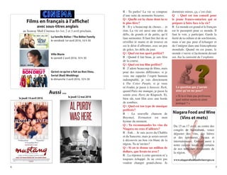 8 5
R : Tu parles! La vie se compose
d’une suite de moments bizarres.
Q : Quelle est la chose dont tu es
le plus fière?
R : Il y a beaucoup de choses… et
rien. La vie est aussi une série de
défis, de grands et de petits, qu’il
faut surmonter. Il faut être fier de se
réveiller le matin et de trouver en
soi le désir d’affronter, avec un peu
de grâce, les défis du jour.
Q : Quel est ton sport préféré?
R : Quand il fait beau, je suis féru
de la course.
Q : Quel est ton film préféré?
R : J’adore beaucoup de films, mais
pour des raisons différentes: si je
veux me rappeler l’esprit humain
indomptable, je vais directement
à The Color Purple, si je veux
m’évader, je passe à Jurassic Park,
quand Paris me manque, je passe la
soirée avec Paris de Klapisch. Et,
bien sûr, tout film avec une horde
de zombies.
Q : Quel est ton type de musique
préférée?
R : La nouvelle chanson de
Beyoncé, Formation est mon
hymne du moment.
Q : Tu recommandes les vins du
Niagara ou ceux d’ailleurs?
R : Euh… Je suis accro du Chablis
et du Sancerre, mais je serais ouvert
à découvrir un bon vin blanc de la
région. Tu m’invites?
Q : Si on te donne un million de
dollars, que ferais-tu avec?
R : La réponse à cette question m’a
toujours échappé. Je ne crois pas
vouloir changer grand-chose. Je
dormirais mieux, ça, c’est clair.
Q : Quel est ton conseil pour
le jeune franco-ontarien qui se
prépare à faire face à la vie?
R : Le monde est grand et le français
est le passeport pour ce monde. Il
faut le voir, y participer. Garde la
fierté de ta culture et de son histoire,
mais n’aie pas peur d’échanger et
de t’intégrer dans une francophonie
mondiale. Quand on est jeune, le
monde s’ouvre si facilement devant
soi. Aie la curiosité de l’explorer.
Films en français à l’affiche!
avec sous-titres anglais
au Seaway Mall Cinemas les 1er, 2 et 3 avril prochain.
La famille Bélier / The Bélier Family
le vendredi 1er avril 2016, 16 h 30
Ville Marie
le samedi 2 avril 2016, 10 h 30
Qu’est-ce qu’on a fait au Bon Dieu,
Serial (Bad) Weddings
le dimanche 3 avril 2016, 10 h 30
VILLE + MARIE
La question que j’aurais
aimé qu’on me pose?
« Si tu n’étais pas professeur,
quel métier aurais-tu aimé
pratiqué ? »
Aussi ...
le jeudi 14 avril 2016 le jeudi 12 mai 2016
Niagara Food andWine
(Vins et mets)
Du 15 au 17 avril, au centre des
congrès de Scotiabank, venez
déguster des vins, des bières
et des spiritueux, locaux et
internationaux. Goûtez aussi à
notre cuisine locale de certains
de nos meilleurs restaurants de
la région.
www.niagarafoodandwineexpo.ca
 
