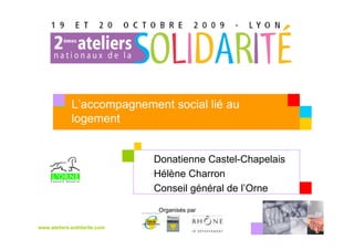 L’accompagnement social lié au
             logement


                              Donatienne Castel-Chapelais
                              Hélène Charron
                              Conseil général de l’Orne

                               Organisés par

www.ateliers-solidarite.com
 