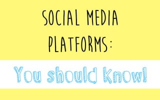Social Media
Platforms:
You should know!
 