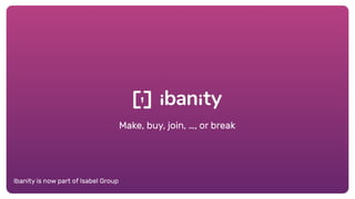 Ibanity is now part of Isabel Group
Make, buy, join, …, or break
 