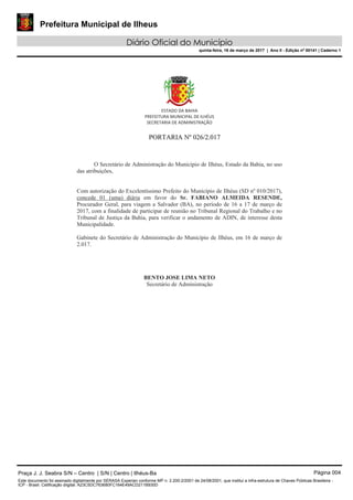 Prefeitura Municipal de Ilheus
Diário Oficial do Município
quinta-feira, 16 de março de 2017 | Ano II - Edição nº 00141 | Caderno 1
Praça J. J. Seabra S/N – Centro | S/N | Centro | Ilhéus-Ba Página 004
Este documento foi assinado digitalmente por SERASA Experian conforme MP n. 2.200-2/2001 de 24/08/2001, que institui a infra-estrutura de Chaves Públicas Brasileira -
ICP - Brasil. Cetificação diigital: A23C5DC763680FC164E49ACD211B930D
 