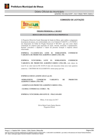 Prefeitura Municipal de Ilheus
Diário Oficial do Município
quinta-feira, 16 de março de 2017 | Ano II - Edição nº 00141 | Caderno 1
Praça J. J. Seabra S/N – Centro | S/N | Centro | Ilhéus-Ba Página 005
Este documento foi assinado digitalmente por SERASA Experian conforme MP n. 2.200-2/2001 de 24/08/2001, que institui a infra-estrutura de Chaves Públicas Brasileira -
ICP - Brasil. Cetificação diigital: A23C5DC763680FC164E49ACD211B930D
 