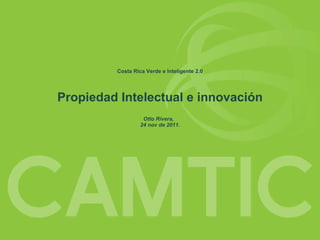 Costa Rica Verde e Inteligente 2.0 Propiedad Intelectual e innovación   Otto Rivera,  24 nov de 2011. 