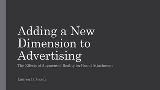 Adding a New
Dimension to
Advertising
The Effects of Augmented Reality on Brand Attachment
Lauren B. Grady
 