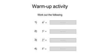 Warm-up activity
Work out the following
42

32

23

53

1)
2)
3)
4)
Answer
Answer
Answer
Answer
 