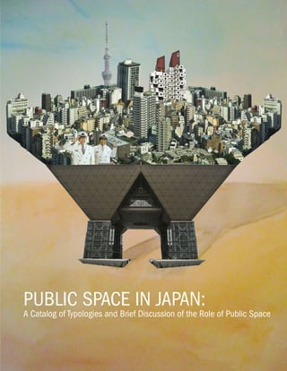PUBLIC SPACE IN JAPAN | 1
PUBLIC SPACE IN JAPAN:
A Catalog of Typologies and Brief Discussion of the Role of Public Space
 