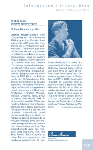 173173
I n t e r p r e t e n / I n t e r p r è t e s
M u r t e n C l a s s i c s 2 0 1 4
21 et 22 août /
concerts symphoniques
Sinfonia Varsovia v. p. 176
Charles Olivieri-Munroe (chef
d’orchestre) est né à Malte en
1969 et grandi au Canada. Il est
aujourdʼhui est Premier chef d’or-
chestre de la Philharmonie Süd-
westfalen. Il rencontre avec l’es-
prit innovant de ses programmes
un écho très positif dans la presse
internationale. Dans sa carrière
jusqu’à présent, il a eu l’occasion
de travailler avec bon nombre
d’orchestres du plus haut niveau,
tels l’Israel Philharmonic Orches-
tra, la Philharmonie Tchèque, l’Or-
chestre Symphonique de Mon-
tréal, le DSO Berlin, la Philhar-
monie de St-Pétersbourg, l’Or-
chestre symphonique de la radio
danoise et l’Orchestre Philharmo-
nique de Varsovie. Il a également
donné des concerts à New York,
Amsterdam, Francfort, Athènes,
Istanbul, Lisbonne, Tokio, Séoul
et Mexico. Il est depuis 1998 di-
recteur artistique de la Philharmo-
nie de la Tchéquie nord à Teplice,
orchestre qui a connu avec lui un
très grand essor. Il s’est fait une
réputation internationale aussi
par des productions en studio re-
marquées dans le domaine de la
Nouvelle musique avec des pre-
miers enregistrements ou encore
des transmissions en live. Ses
enregistrements avec des mar-
ques telles que Sony, RCA Red
Seal, Naxos, SMS Classical et
Naïve Records passent sur de
nombreux programmes de mu-
sique classique à la radio. Il a
aussi été le directeur musical du
Colorado Crested Butte Festival
aux Etats-Unis en 2008 et Pre-
mier chef d’orchestre de l’Or-
chestre symphonique de Bratis-
lava de 2001 à 2004. Il a dirigé le
«Falstaff» de Giuseppe Verdi au
Komische Oper à Berlin, le «Don
Giovanni» de Mozart à Milan et
«Aida» de Verdi au Festival del
Lago di Como comme aussi au
Teatro la Fenice à Venise. Enfin, il
a à son programme de diriger
l’opéra de Strawinsky «Le Rossi-
gnol» au Théâtre National de Var-
sovie. www.olivieri-munroe.com
unterstützt
Charles Olivieri-Munroe
 