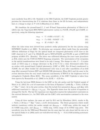 – 19 –
more modestly from 39 to 110. Similarly to the M31 Cepheids, the LMC Cepheids provide greater
precision for characterizing the P–L relations than those in the SN Ia hosts, and independently
hint at a change in slope at P ≈10 d (Bhardwaj et al. 2016).
We transform the ground-based V , I and H-band Vega-system photometry of Macri et al.
(2015) into the Vega-based HST/WFC3 photometric system in F555W, F814W and F160W, re-
spectively, using the following equations:
m555 = V + 0.034 + 0.11(V − I) (10)
m814 = I + 0.02 − 0.018(V − I) (11)
m160 = H + 0.16(J − H) (12)
where the color terms were derived from synthetic stellar photometry for the two systems using
SYNPHOT (Laidler et al. 2005). To determine any zeropoint oﬀsets (aside from the potentially
diﬀerent deﬁnitions of Vega) for the optical bands we compared photometry of 97 stars in the
LMC observed in V and I by OGLE-III and in WFC3/F555W and F814W as part of HST-GO
program #13010 (P.I.: Bresolin). The latter was calibrated following the exact same procedures
as H16, which uses the UVIS 2.0 WFC3 Vegamag zeropoints. The uncertainties of the zeropoints
in the optical transformations were found to be only 4 mmag. The change in color, V − I is quite
small, at 0.014 mag or a change (decrease) in H0 of 0.3 % for a value determined solely from
an anchor with ground-based Cepheid photometry (LMC or MW). For H-band transformed to
F160W, the net oﬀset besides the aformentioned color term is zero after cancellation of an 0.02
mag oﬀset measured between HST and 2MASS NIR photometry (Riess 2011) and the same in the
reverse direction from the very small count-rate non-linearity of WFC3 at the brightness level of
extragalactic Cepheids (Riess 2010). The mean metallicity of the LMC Cepheids is taken from
their spectra by Romaniello et al. (2008) to be [O/H] = −0.25 dex.
Using the late-type DEB distance to the LMC as the sole anchor and the Cepheid sample of
Macri et al. (2015) for a set of constraints in the form of Equation 7 yields H0 = 72.04 ± 2.56 km
s−1 Mpc−1 (stat). As in the prior section, these ﬁts include free parameters ∆µLMC and ∆zp, with
additional constraint 0 = ∆µLMC ± σµ,LMC. The Appendix shows how the system of equations is
arranged for this ﬁt. The last few equations (see Appendix) express the independent constraints on
the external distances (i.e., for NGC 4258 and the LMC) with uncertainties contained in the error
matrix.
Using all three anchors, the same set used by R11 and by Efstathiou (2014), results in H0
= 73.24 ± 1.59 km s−1 Mpc−1(stat), a 2.2% determination. The ﬁtted parameters which would
indicate consistency within the anchor sample are ∆µN4258 = −0.043 mag, within the range of
its 0.0568 mag prior, and ∆µLMC = −0.042 mag, within range of its 0.0452 mag prior. The
metallicity term for the NIR-based Wesenheit has the same sign but only about half the size as in
the optical (Sakai et al. 2004) and is not well-detected with ZW = −0.14±0.06 including systematic
uncertainties.
 