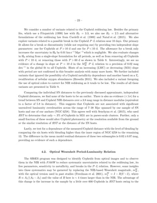 – 23 –
We consider a number of variants related to the Cepheid reddening law. Besides the primary
ﬁts, which use a Fitzpatrick (1999) law with RV = 3.3, we also use RV = 2.5 and alternative
formulations of the reddening law from Cardelli et al. (1989) and Nataf et al. (2015). We also
explore variants related to a possible break in the Cepheid P–L relation near 10 days. Our primary
ﬁt allows for a break or discontinuity (while not requiring one) by providing two independent slope
parameters: one for Cepheids at P > 10 d and one for P < 10 d. The allowance for a break only
increases the uncertainty in H0 by 0.01 km s−1 Mpc−1 which is negligible. We also evaluate changes
in H0 arising from a single-slope formulation for all periods, as well as from removing all Cepheids
with P < 10 d, or removing those with P > 60 d as shown in Table 8. Interestingly, we see no
evidence of a change in slope at P = 10 d in the MW
H P–L relation to a precision of 0.02 mag
dex−1 in the global ﬁt to all Cepheids. Hints of an increasing (LMC) or decreasing (M31) slope
with period are not conﬁrmed in this broader analysis with many more hosts. We further included
variants that ignored the possibility of a Cepheid metallicity dependence and another based on a Te
recalibration of nebular oxygen abundances (Bresolin 2011). We also included a variant foregoing
the use of optical colors to correct for NIR reddening as it tends to be low. The results of all these
variants are presented in Table 8.
Comparing the individual SN distances to the previously discussed approximate, independent
Cepheid distances, we ﬁnd none of the hosts to be an outlier. There is also no evidence (<1σ) for a
trend between SN and Cepheid NIR distances over a 3.8 mag range in distance modulus (equivalent
to a factor of 5.8 in distance). This suggests that Cepheids are not associated with signiﬁcant
unresolved luminosity overdensities across the range of 7–38 Mpc spanned by our sample of SN
hosts and one of our anchors (NGC 4258). This agrees well with Senchyna et al. (2015), who used
HST to determine that only ∼ 3% of Cepheids in M31 are in parsec-scale clusters. Further, only a
small fraction of these would alter Cepheid photometry at the resolution available from the ground
or the similar resolution of HST at the distance of the SN hosts.
Lastly, we test for a dependence of the measured Cepheid distance with the level of blending by
comparing the six hosts with blending higher than the inner region of NGC 4258 to the remaining
13. The diﬀerence in the mean model residual distances of these two subsamples is 0.02±0.07 mag,
providing no evidence of such a dependence.
4.2. Optical Wesenheit Period-Luminosity Relation
The SH0ES program was designed to identify Cepheids from optical images and to observe
them in the NIR with F160W to reduce systematic uncertainties related to the reddening law, its
free parameters, sensitivity to metallicity, and breaks in the P–L relation. However, some insights
into these systematics may be garnered by replacing the NIR-based Wesenheit magnitude, mW
H ,
with the optical version used in past studies (Freedman et al. 2001), mW
I = I − R(V −I), where
R ≡ AI/(AV −AI) and the value of R here is ∼ 4 times larger than in the NIR. The advantage of
this change is the increase in the sample by a little over 600 Cepheids in HST hosts owing to the
 