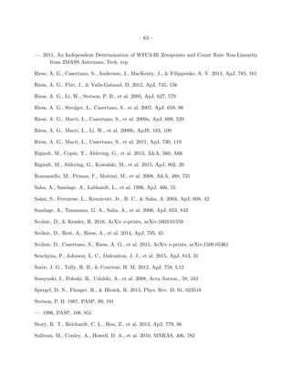 – 63 –
—. 2011, An Independent Determination of WFC3-IR Zeropoints and Count Rate Non-Linearity
from 2MASS Asterisms, Tech. rep.
Riess, A. G., Casertano, S., Anderson, J., MacKenty, J., & Filippenko, A. V. 2014, ApJ, 785, 161
Riess, A. G., Fliri, J., & Valls-Gabaud, D. 2012, ApJ, 745, 156
Riess, A. G., Li, W., Stetson, P. B., et al. 2005, ApJ, 627, 579
Riess, A. G., Strolger, L., Casertano, S., et al. 2007, ApJ, 659, 98
Riess, A. G., Macri, L., Casertano, S., et al. 2009a, ApJ, 699, 539
Riess, A. G., Macri, L., Li, W., et al. 2009b, ApJS, 183, 109
Riess, A. G., Macri, L., Casertano, S., et al. 2011, ApJ, 730, 119
Rigault, M., Copin, Y., Aldering, G., et al. 2013, A&A, 560, A66
Rigault, M., Aldering, G., Kowalski, M., et al. 2015, ApJ, 802, 20
Romaniello, M., Primas, F., Mottini, M., et al. 2008, A&A, 488, 731
Saha, A., Sandage, A., Labhardt, L., et al. 1996, ApJ, 466, 55
Sakai, S., Ferrarese, L., Kennicutt, Jr., R. C., & Saha, A. 2004, ApJ, 608, 42
Sandage, A., Tammann, G. A., Saha, A., et al. 2006, ApJ, 653, 843
Scolnic, D., & Kessler, R. 2016, ArXiv e-prints, arXiv:1603.01559
Scolnic, D., Rest, A., Riess, A., et al. 2014, ApJ, 795, 45
Scolnic, D., Casertano, S., Riess, A. G., et al. 2015, ArXiv e-prints, arXiv:1508.05361
Senchyna, P., Johnson, L. C., Dalcanton, J. J., et al. 2015, ApJ, 813, 31
Sorce, J. G., Tully, R. B., & Courtois, H. M. 2012, ApJ, 758, L12
Soszynski, I., Poleski, R., Udalski, A., et al. 2008, Acta Astron., 58, 163
Spergel, D. N., Flauger, R., & Hloˇzek, R. 2015, Phys. Rev. D, 91, 023518
Stetson, P. B. 1987, PASP, 99, 191
—. 1996, PASP, 108, 851
Story, K. T., Reichardt, C. L., Hou, Z., et al. 2013, ApJ, 779, 86
Sullivan, M., Conley, A., Howell, D. A., et al. 2010, MNRAS, 406, 782
 
