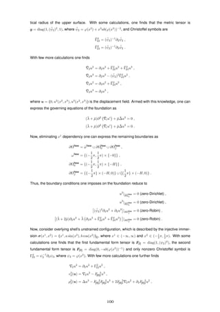 tical radius of the upper surface. With some calculations, one ﬁnds that the metric tensor is
g = diag(1, ( ¯ψ2)2
, 1), where ¯ψ2 = ϕ(x2
) + x3
ab(ϕ(x2
))−2
, and Christoffel symbols are
¯Γ2
22 = ( ¯ψ2)−1
∂2
¯ψ2 ,
¯Γ2
23 = ( ¯ψ2)−1
∂3
¯ψ2 .
With few more calculations one ﬁnds
¯2u2
= ∂2u2
+ ¯Γ2
22u2
+ ¯Γ2
23u3
,
¯2u3
= ∂2u3
− ( ¯ψ2)2 ¯Γ2
23u2
,
¯3u2
= ∂3u2
+ ¯Γ2
23u2
,
¯3u3
= ∂3u3
,
where u = (0, u2
(x2
, x3
), u3
(x2
, x3
)) is the displacement ﬁeld. Armed with this knowledge, one can
express the governing equations of the foundation as
(¯λ + ¯µ)∂2 ¯iui
+ ¯µ ¯∆u2
= 0 ,
(¯λ + ¯µ)∂3 ¯iui
+ ¯µ ¯∆u3
= 0 .
Now, eliminating x1
dependency one can express the remaining boundaries as
∂ΩNew
= ¯ωNew
∪ ∂ΩNew
0 ∪ ∂ΩNew
f ,
ωNew
= {(−
1
2
π,
1
2
π) × {−0}} ,
∂ΩNew
0 = {(−
1
2
π,
1
2
π) × {−H}} ,
∂ΩNew
f = {{−
1
2
π} × (−H, 0)} ∪ {{
1
2
π} × (−H, 0)} .
Thus, the boundary conditions one imposes on the foundation reduce to
u2
|∂Ω
New
0
= 0 (zero-Dirichlet) ,
u3
|∂Ω
New
0
= 0 (zero-Dirichlet) ,
( ¯ψ2)2
∂3u2
+ ∂2u3
|∂ΩNew
f
= 0 (zero-Robin) ,
(¯λ + 2¯µ)∂2u2
+ ¯λ ∂3u3
+ ¯Γ2
22u2
+ ¯Γ2
23u3
|∂ΩNew
f
= 0 (zero-Robin) .
Now, consider overlying shell’s unstrained conﬁguration, which is described by the injective immer-
sion σ(x1
, x2
) = (x1
, a sin(x2
), b cos(x2
))E, where x1
∈ (−∞, ∞) and x2
∈ (−1
2 π, 1
2 π). With some
calculations one ﬁnds that the ﬁrst fundamental form tensor is F[I] = diag(1, (ψ2)2
), the second
fundamental form tensor is F[II] = diag(0, −ab(ϕ(x2
))−1
) and only nonzero Christoffel symbol is
Γ2
22 = ψ−1
2 ∂2ψ2, where ψ2 = ϕ(x2
). With few more calculations one further ﬁnds
2u2
= ∂2u2
+ Γ2
22u2
,
2
2(u) = 2u2
− F 2
[II]2u3
,
ρ2
2(u) = ∆u3
− F 2
[II]2F 2
[II]2u3
+ 2F 2
[II]2 2u2
+ ∂2F 2
[II]2u2
,
100
 