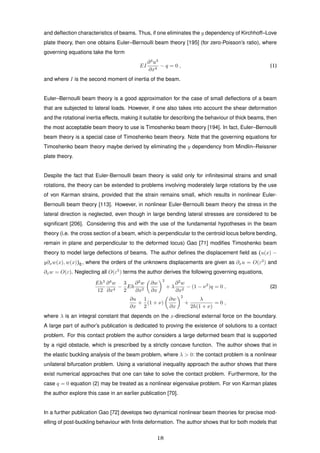 and deﬂection characteristics of beams. Thus, if one eliminates the y dependency of Kirchhoff–Love
plate theory, then one obtains Euler–Bernoulli beam theory [195] (for zero-Poisson’s ratio), where
governing equations take the form
EI
∂4
u3
∂x4
− q = 0 , (1)
and where I is the second moment of inertia of the beam.
Euler–Bernoulli beam theory is a good approximation for the case of small deﬂections of a beam
that are subjected to lateral loads. However, if one also takes into account the shear deformation
and the rotational inertia effects, making it suitable for describing the behaviour of thick beams, then
the most acceptable beam theory to use is Timoshenko beam theory [194]. In fact, Euler–Bernoulli
beam theory is a special case of Timoshenko beam theory. Note that the governing equations for
Timoshenko beam theory maybe derived by eliminating the y dependency from Mindlin–Reissner
plate theory.
Despite the fact that Euler-Bernoulli beam theory is valid only for inﬁnitesimal strains and small
rotations, the theory can be extended to problems involving moderately large rotations by the use
of von Karman strains, provided that the strain remains small, which results in nonlinear Euler-
Bernoulli beam theory [113]. However, in nonlinear Euler-Bernoulli beam theory the stress in the
lateral direction is neglected, even though in large bending lateral stresses are considered to be
signiﬁcant [206]. Considering this and with the use of the fundamental hypotheses in the beam
theory (i.e. the cross section of a beam, which is perpendicular to the centroid locus before bending,
remain in plane and perpendicular to the deformed locus) Gao [71] modiﬁes Timoshenko beam
theory to model large deﬂections of beams. The author deﬁnes the displacement ﬁeld as (u(x) −
y∂xw(x), w(x))E, where the orders of the unknowns displacements are given as ∂xu = O(ε2
) and
∂xw = O(ε). Neglecting all O(ε5
) terms the author derives the following governing equations,
Eh3
12
∂4
w
∂x4
−
3
2
Eh
∂2
w
∂x2
∂w
∂x
2
+ λ
∂2
w
∂x2
− (1 − ν2
)q = 0 , (2)
∂u
∂x
+
1
2
(1 + ν)
∂w
∂x
2
+
λ
2h(1 + ν)
= 0 ,
where λ is an integral constant that depends on the x-directional external force on the boundary.
A large part of author’s publication is dedicated to proving the existence of solutions to a contact
problem. For this contact problem the author considers a large deformed beam that is supported
by a rigid obstacle, which is prescribed by a strictly concave function. The author shows that in
the elastic buckling analysis of the beam problem, where λ > 0: the contact problem is a nonlinear
unilateral bifurcation problem. Using a variational inequality approach the author shows that there
exist numerical approaches that one can take to solve the contact problem. Furthermore, for the
case q = 0 equation (2) may be treated as a nonlinear eigenvalue problem. For von Karman plates
the author explore this case in an earlier publication [70].
In a further publication Gao [72] develops two dynamical nonlinear beam theories for precise mod-
elling of post-buckling behaviour with ﬁnite deformation. The author shows that for both models that
18
 
